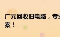 广元回收旧电脑，专业团队打造一站式解决方案！