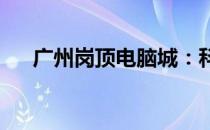 广州岗顶电脑城：科技产品的汇聚之地