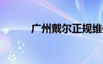 广州戴尔正规维修中心地址大全