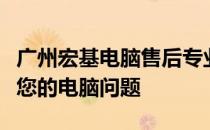 广州宏基电脑售后专业维修中心：全方位解决您的电脑问题