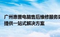 广州惠普电脑售后维修服务站——专业解决电脑故障，为您提供一站式解决方案