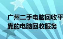广州二手电脑回收平台——专业、便捷、可靠的电脑回收服务