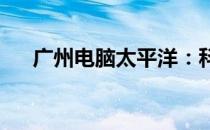 广州电脑太平洋：科技前沿的购物天堂