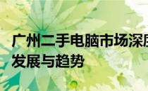 广州二手电脑市场深度解析：电脑回收业务的发展与趋势