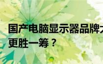 国产电脑显示器品牌大比拼：哪个牌子的质量更胜一筹？