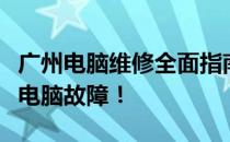 广州电脑维修全面指南：专业维修，轻松解决电脑故障！