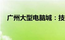 广州大型电脑城：技术与产品的汇聚之地
