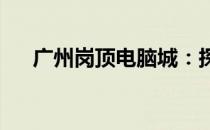广州岗顶电脑城：探索科技硬件的宝地