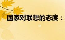 国家对联想的态度：政策环境与长期观察