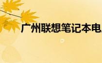 广州联想笔记本电脑专卖店地址大全