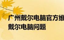 广州戴尔电脑官方维修售后中心 - 专业解决戴尔电脑问题