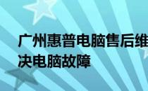 广州惠普电脑售后维修服务热线——专业解决电脑故障