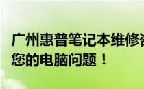 广州惠普笔记本维修咨询全面解答，专业解决您的电脑问题！