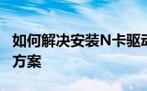 如何解决安装N卡驱动后出现黑屏问题的解决方案