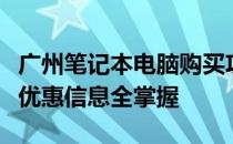 广州笔记本电脑购买攻略：选购地点、品牌及优惠信息全掌握