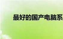 最好的国产电脑系统推荐及优势分析