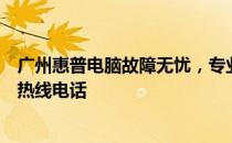 广州惠普电脑故障无忧，专业维修团队为您提供一站式服务热线电话