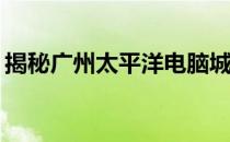 揭秘广州太平洋电脑城：真实情况究竟如何？