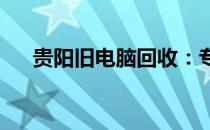 贵阳旧电脑回收：专业处理，环保之选