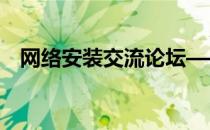 网络安装交流论坛——共建知识共享社区