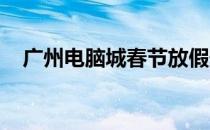 广州电脑城春节放假安排及市场情况解析