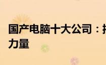 国产电脑十大公司：揭秘中国电脑产业的领军力量