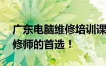 广东电脑维修培训课程——成为专业电脑维修师的首选！