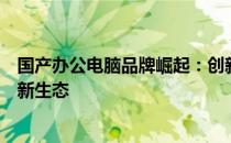 国产办公电脑品牌崛起：创新与质量的融合，塑造现代办公新生态