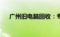 广州旧电脑回收：专业处理，环保之选