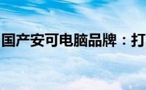 国产安可电脑品牌：打造自主创新的科技力量
