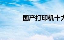 国产打印机十大品牌深度解析