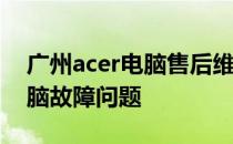 广州acer电脑售后维修中心——专业解决电脑故障问题