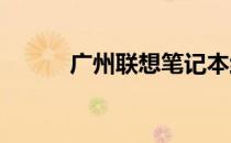 广州联想笔记本维修点地址大全