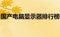 国产电脑显示器排行榜品牌前十名及深度解析