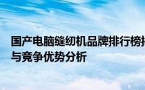 国产电脑缝纫机品牌排行榜揭秘：一览缝纫巨头的风云激荡与竞争优势分析