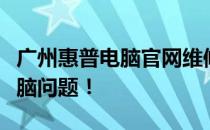 广州惠普电脑官网维修专线，快速解决您的电脑问题！