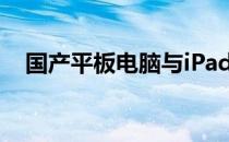 国产平板电脑与iPad：究竟谁更胜一筹？