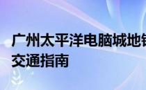 广州太平洋电脑城地铁：便捷科技购物的轨道交通指南
