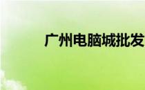 广州电脑城批发市场位置及概述