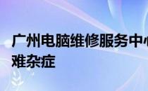 广州电脑维修服务中心：专业解决您的电脑疑难杂症