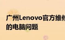 广州Lenovo官方维修客服中心：专业解决您的电脑问题