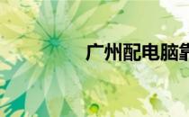 广州配电脑靠谱选择指南