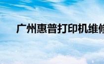 广州惠普打印机维修点位置及详细信息