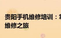 贵阳手机维修培训：掌握核心技能，开启专业维修之旅