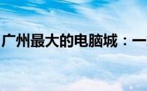 广州最大的电脑城：一站式采购与科技的盛宴