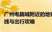 广州电脑城附近的地铁站：一站式了解交通路线与出行攻略
