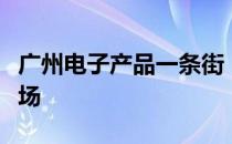 广州电子产品一条街：探秘中国最大的电子市场