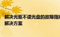 解决光驱不读光盘的故障指南：全面解析光驱故障的原因与解决方案