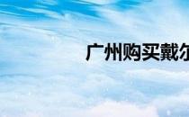 广州购买戴尔电脑的指南