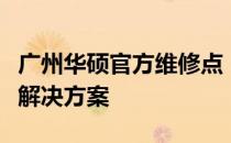 广州华硕官方维修点：全面专业的维修服务与解决方案